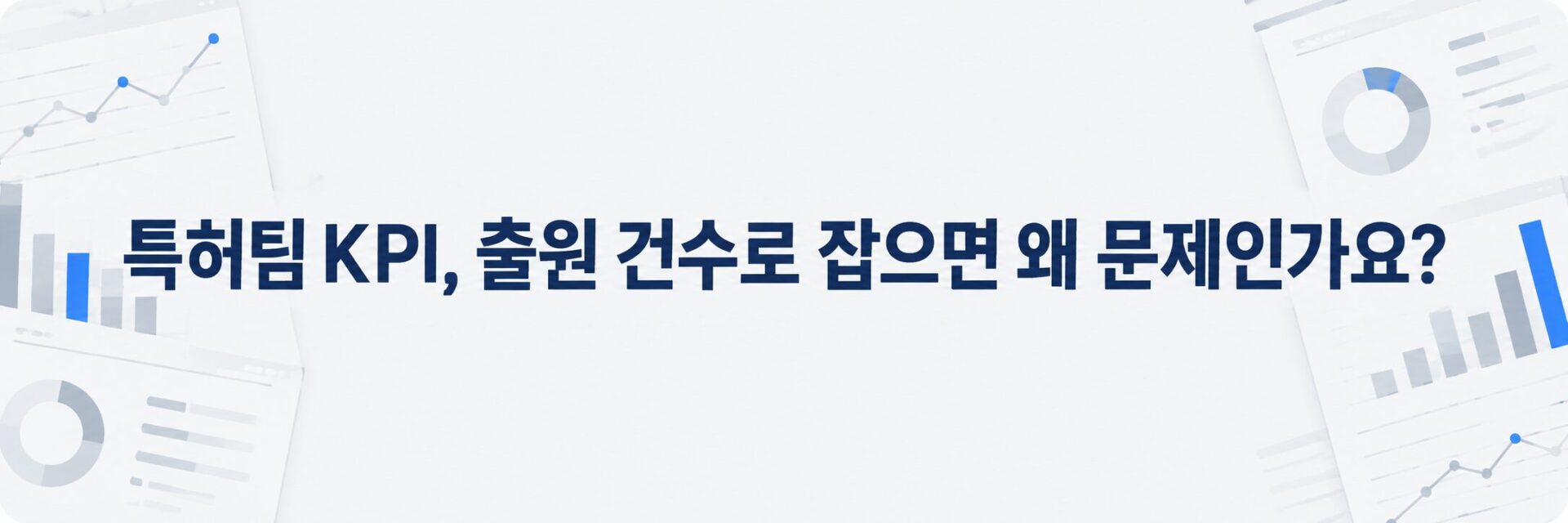 특허팀 KPI 설계에서 출원 건수 목표가 만드는 문제를 나타낸 배너